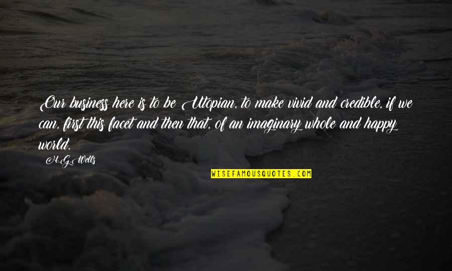 My Imaginary World Quotes By H.G.Wells: Our business here is to be Utopian, to My Imaginary World Quotes By H.G.Wells: Our business here is to be Utopian, to