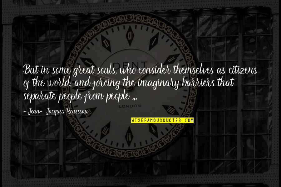 My Imaginary World Quotes By Jean-Jacques Rousseau: But in some great souls, who consider themselves My Imaginary World Quotes By Jean-Jacques Rousseau: But in some great souls, who consider themselves