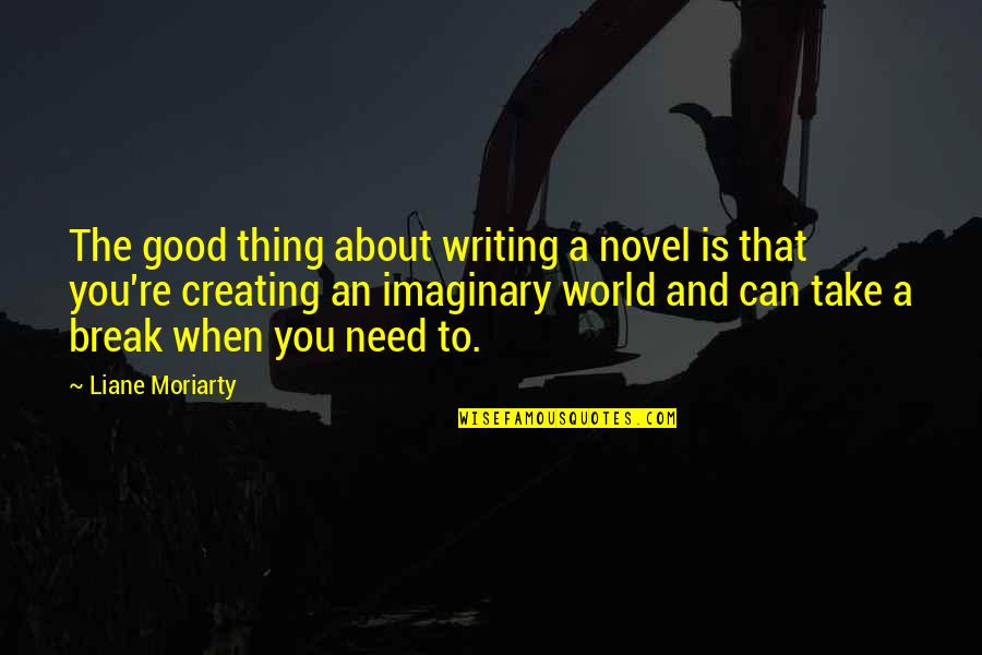 My Imaginary World Quotes By Liane Moriarty: The good thing about writing a novel is My Imaginary World Quotes By Liane Moriarty: The good thing about writing a novel is