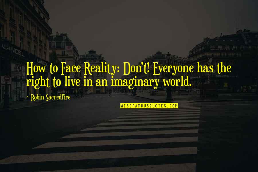 My Imaginary World Quotes By Robin Sacredfire: How to Face Reality: Don't! Everyone has the My Imaginary World Quotes By Robin Sacredfire: How to Face Reality: Don't! Everyone has the