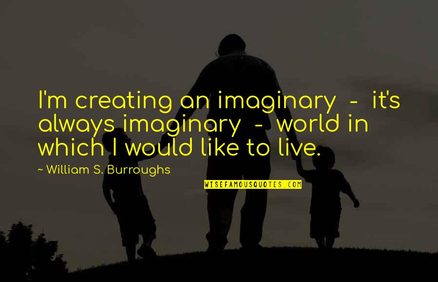 My Imaginary World Quotes By William S. Burroughs: I'm creating an imaginary - it's always imaginary My Imaginary World Quotes By William S. Burroughs: I'm creating an imaginary - it's always imaginary