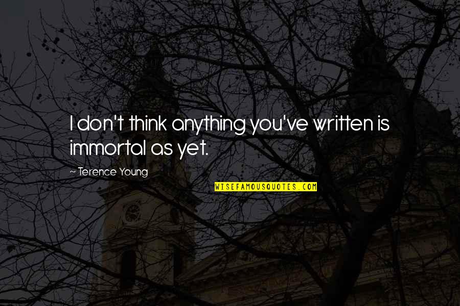 My Immortal Best Quotes By Terence Young: I don't think anything you've written is immortal My Immortal Best Quotes By Terence Young: I don't think anything you've written is immortal