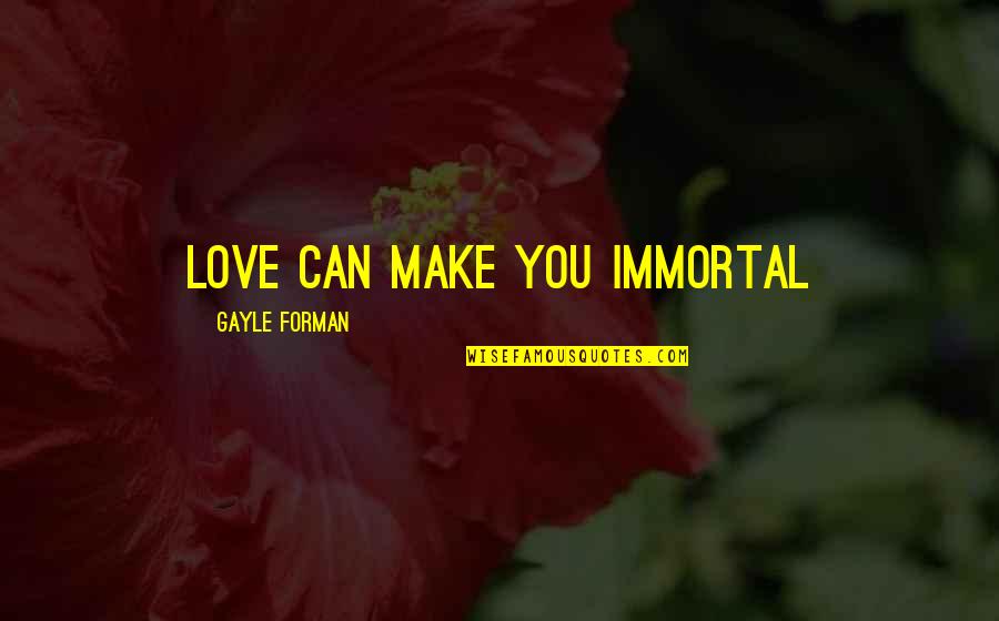 My Immortal Love Quotes By Gayle Forman: Love can make you immortal