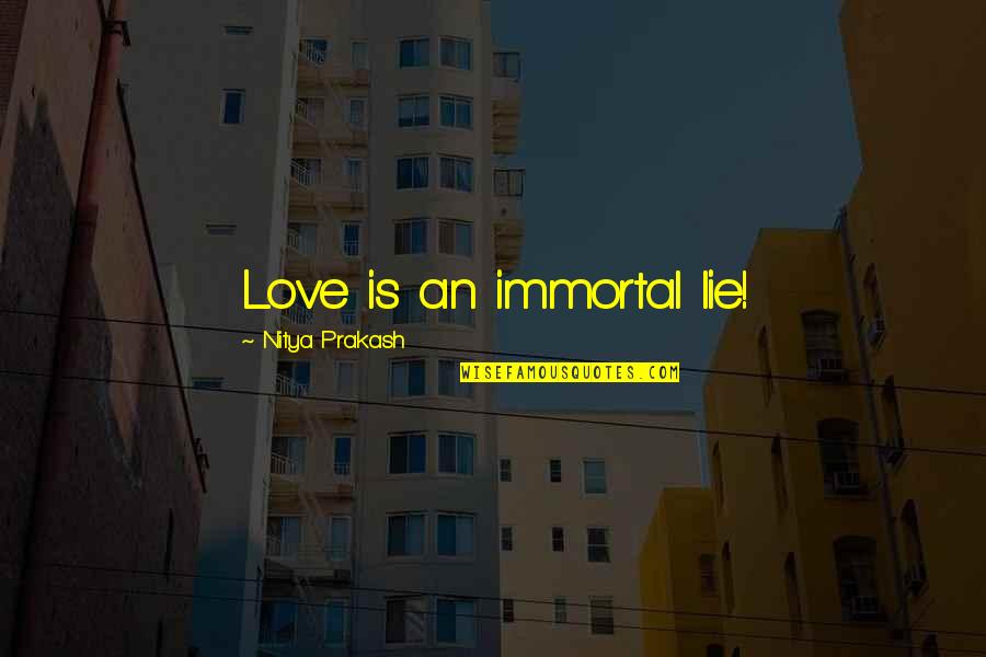 My Immortal Love Quotes By Nitya Prakash: Love is an immortal lie!