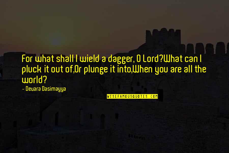 My Immortal Memorable Quotes By Devara Dasimayya: For what shall I wield a dagger, O My Immortal Memorable Quotes By Devara Dasimayya: For what shall I wield a dagger, O