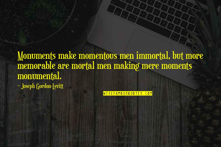 My Immortal Memorable Quotes By Joseph Gordon-Levitt: Monuments make momentous men immortal, but more memorable