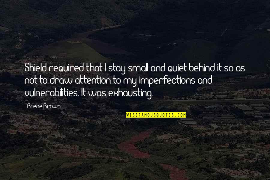 My Imperfections Quotes By Brene Brown: Shield required that I stay small and quiet My Imperfections Quotes By Brene Brown: Shield required that I stay small and quiet