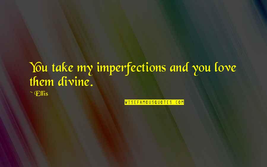My Imperfections Quotes By Ellis: You take my imperfections and you love them