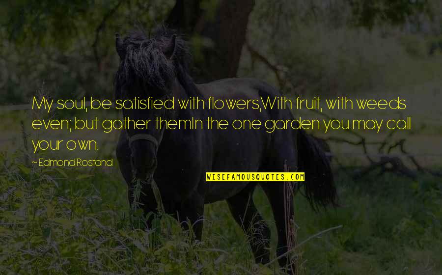 My Independence Quotes By Edmond Rostand: My soul, be satisfied with flowers,With fruit, with My Independence Quotes By Edmond Rostand: My soul, be satisfied with flowers,With fruit, with