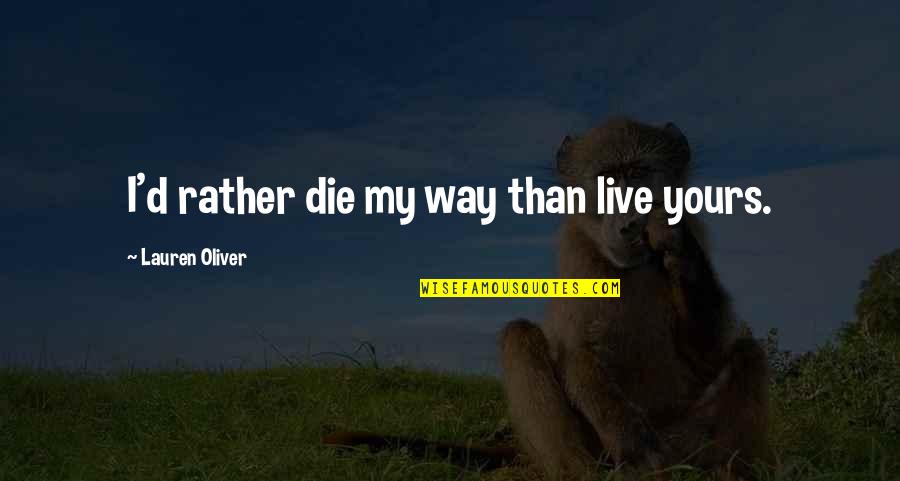 My Independence Quotes By Lauren Oliver: I'd rather die my way than live yours. My Independence Quotes By Lauren Oliver: I'd rather die my way than live yours.