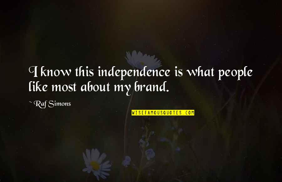 My Independence Quotes By Raf Simons: I know this independence is what people like