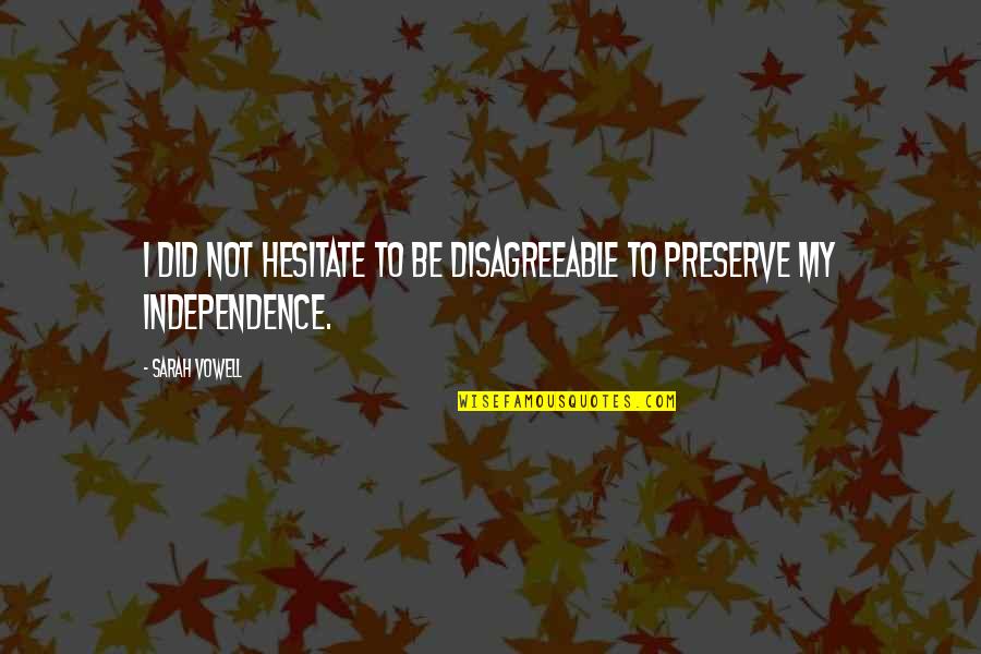 My Independence Quotes By Sarah Vowell: I did not hesitate to be disagreeable to
