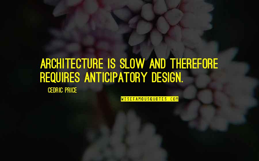 My Inmate Quotes By Cedric Price: Architecture is slow and therefore requires anticipatory design.