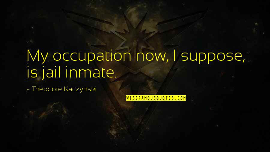 My Inmate Quotes By Theodore Kaczynski: My occupation now, I suppose, is jail inmate.