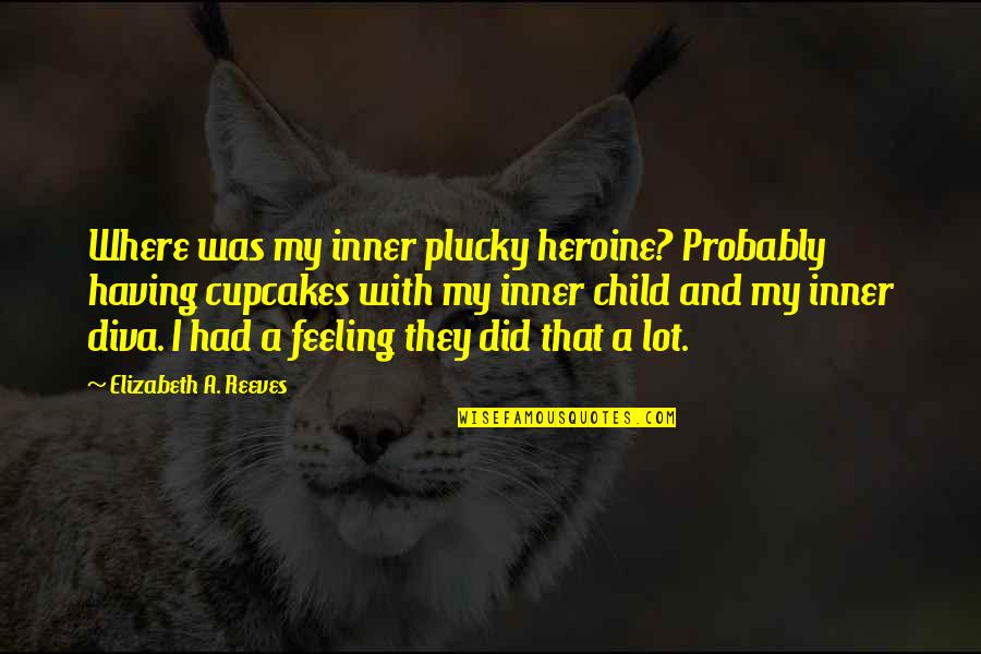 My Inner Child Quotes By Elizabeth A. Reeves: Where was my inner plucky heroine? Probably having