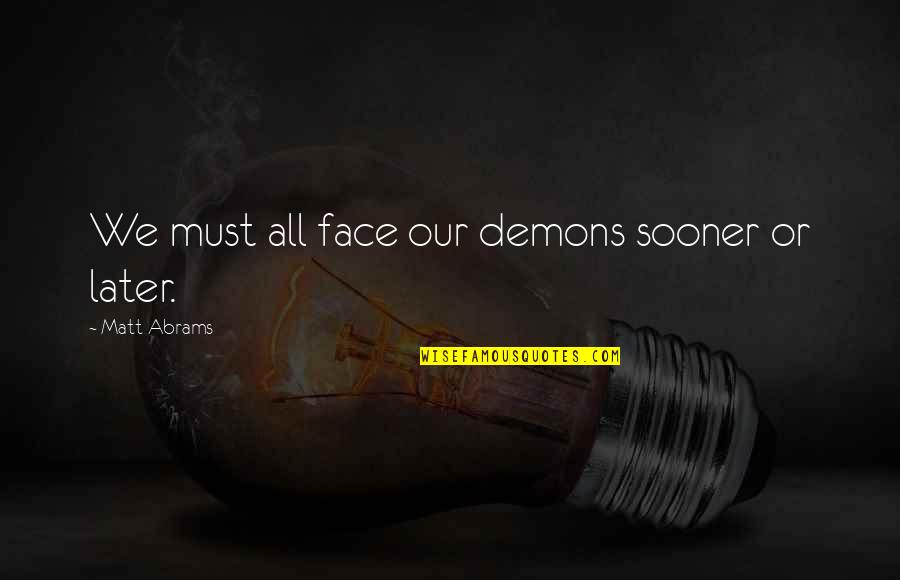 My Inner Demons Quotes By Matt Abrams: We must all face our demons sooner or My Inner Demons Quotes By Matt Abrams: We must all face our demons sooner or
