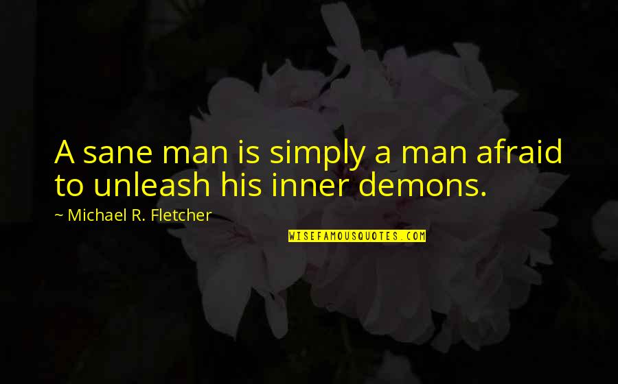 My Inner Demons Quotes By Michael R. Fletcher: A sane man is simply a man afraid My Inner Demons Quotes By Michael R. Fletcher: A sane man is simply a man afraid