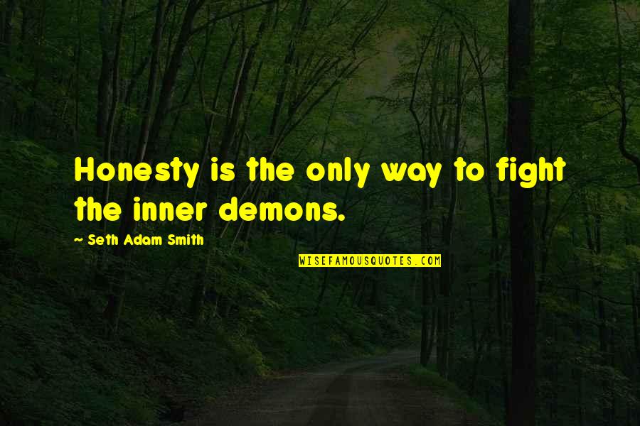 My Inner Demons Quotes By Seth Adam Smith: Honesty is the only way to fight the My Inner Demons Quotes By Seth Adam Smith: Honesty is the only way to fight the