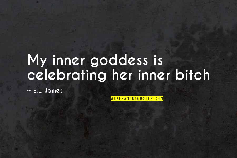 My Inner Goddess Quotes By E.L. James: My inner goddess is celebrating her inner bitch