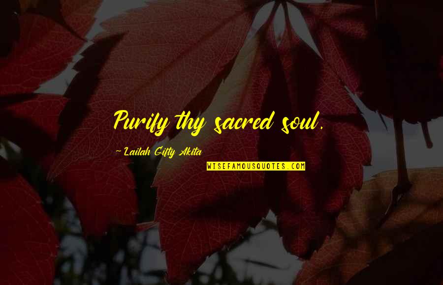 My Inner Soul Quotes By Lailah Gifty Akita: Purify thy sacred soul. My Inner Soul Quotes By Lailah Gifty Akita: Purify thy sacred soul.