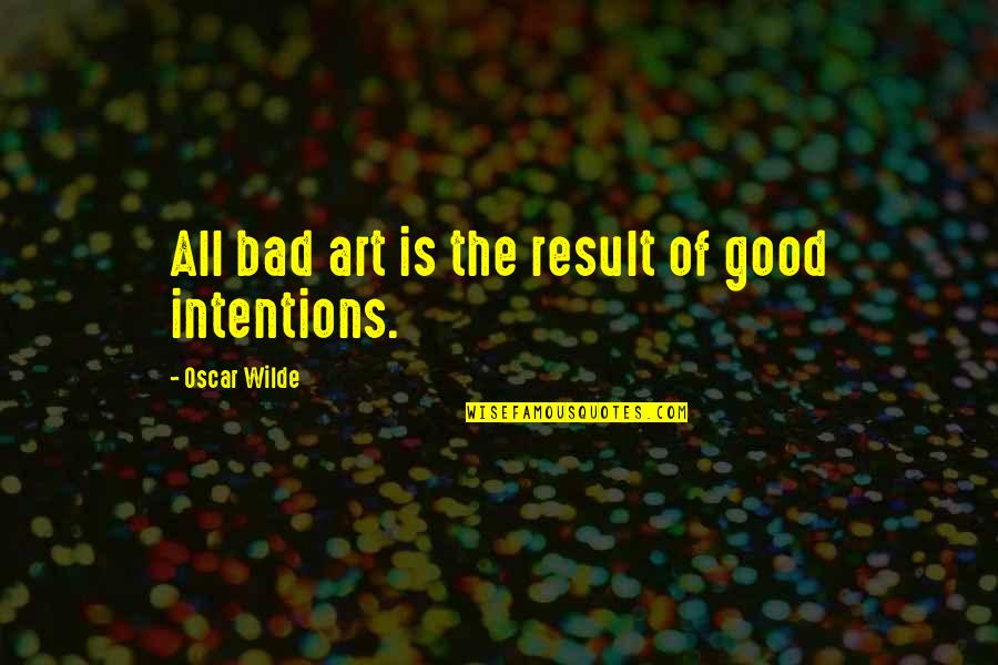 My Intentions Are Good Quotes By Oscar Wilde: All bad art is the result of good