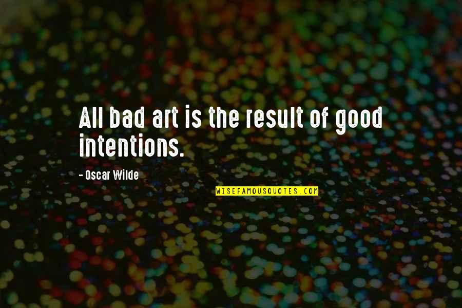My Intentions Were Good Quotes By Oscar Wilde: All bad art is the result of good My Intentions Were Good Quotes By Oscar Wilde: All bad art is the result of good