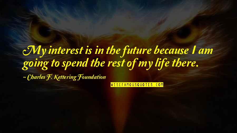 My Interest In Life Quotes By Charles F. Kettering Foundation: My interest is in the future because I