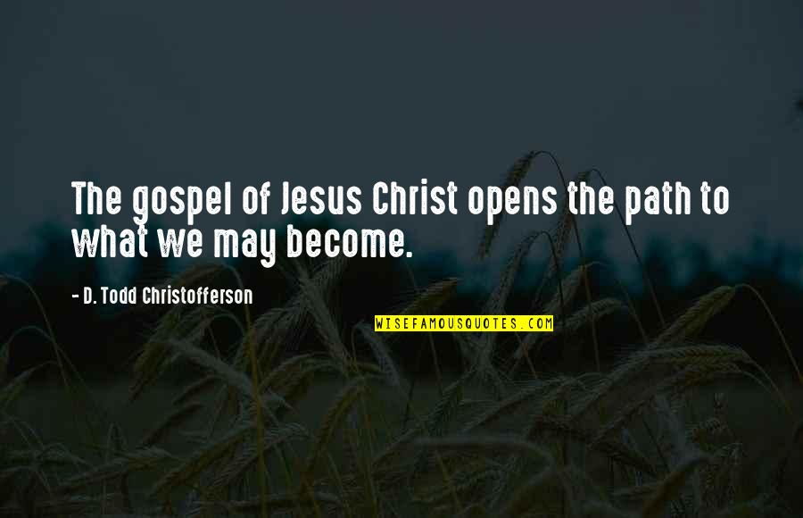 My Jesus Todd Quotes By D. Todd Christofferson: The gospel of Jesus Christ opens the path My Jesus Todd Quotes By D. Todd Christofferson: The gospel of Jesus Christ opens the path