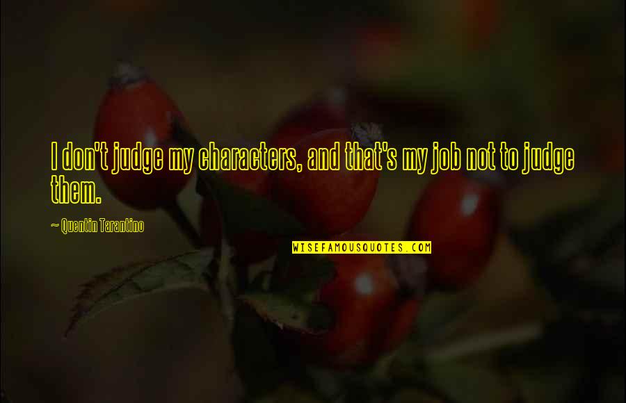 My Job Is Not To Judge Quotes By Quentin Tarantino: I don't judge my characters, and that's my My Job Is Not To Judge Quotes By Quentin Tarantino: I don't judge my characters, and that's my