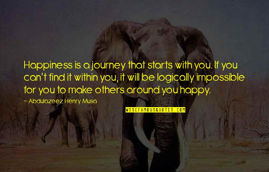 My Journey Starts Now Quotes By Abdulazeez Henry Musa: Happiness is a journey that starts with you. My Journey Starts Now Quotes By Abdulazeez Henry Musa: Happiness is a journey that starts with you.