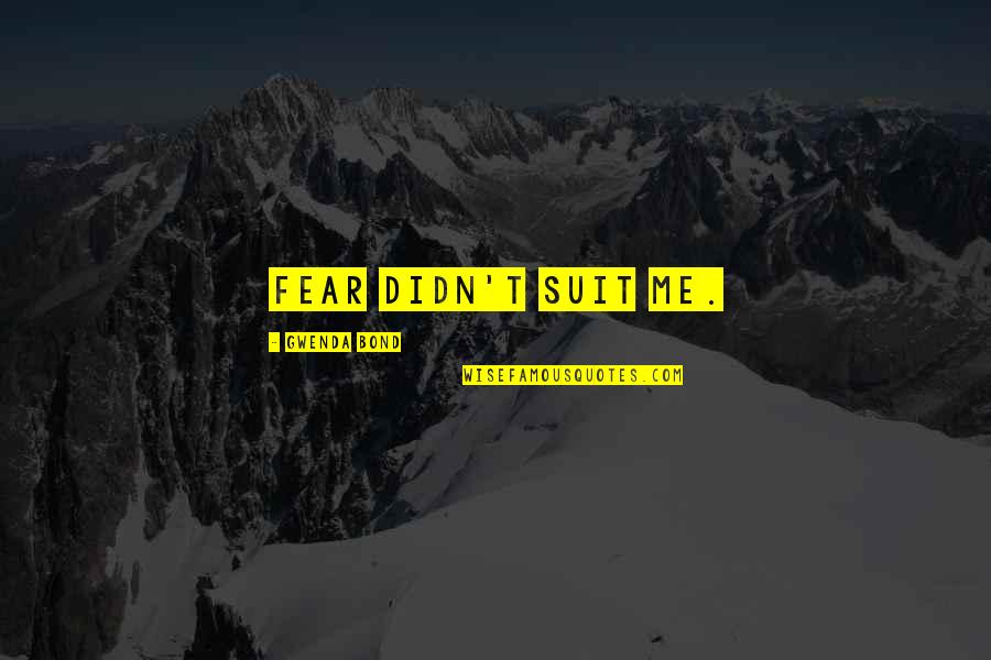 My Journey Starts Now Quotes By Gwenda Bond: Fear didn't suit me. My Journey Starts Now Quotes By Gwenda Bond: Fear didn't suit me.
