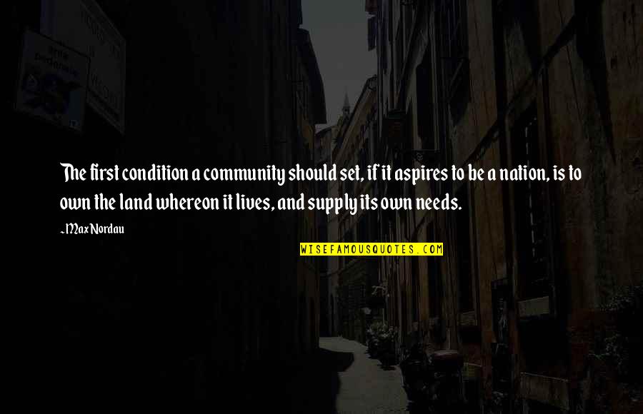 My Journey Starts Now Quotes By Max Nordau: The first condition a community should set, if My Journey Starts Now Quotes By Max Nordau: The first condition a community should set, if