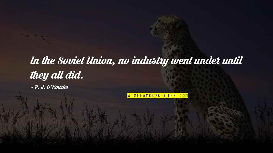 My Journey Starts Now Quotes By P. J. O'Rourke: In the Soviet Union, no industry went under My Journey Starts Now Quotes By P. J. O'Rourke: In the Soviet Union, no industry went under