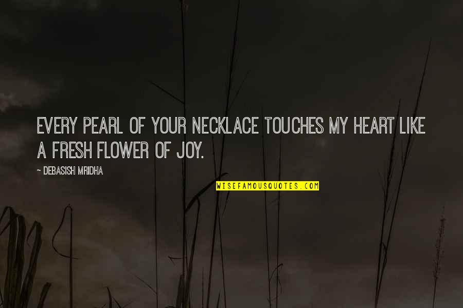 My Joy Quotes By Debasish Mridha: Every pearl of your necklace touches my heart