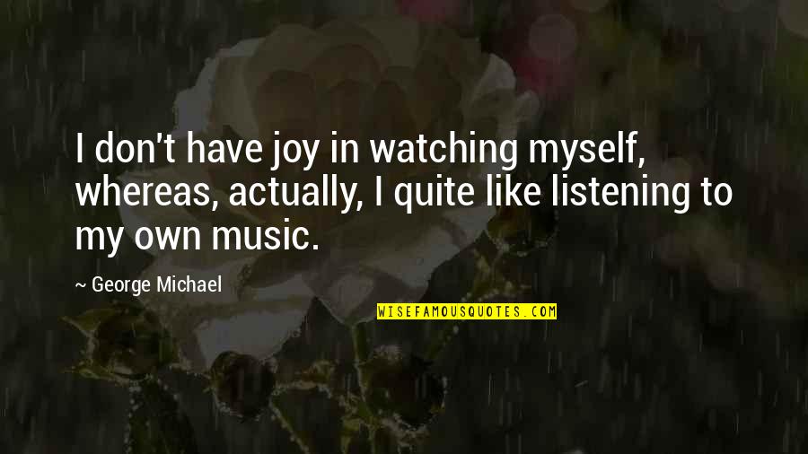 My Joy Quotes By George Michael: I don't have joy in watching myself, whereas,