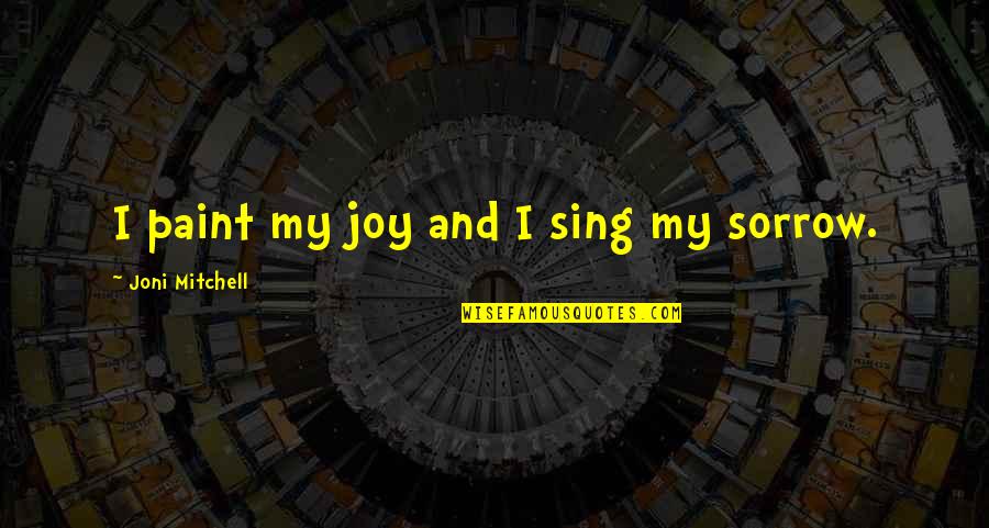 My Joy Quotes By Joni Mitchell: I paint my joy and I sing my