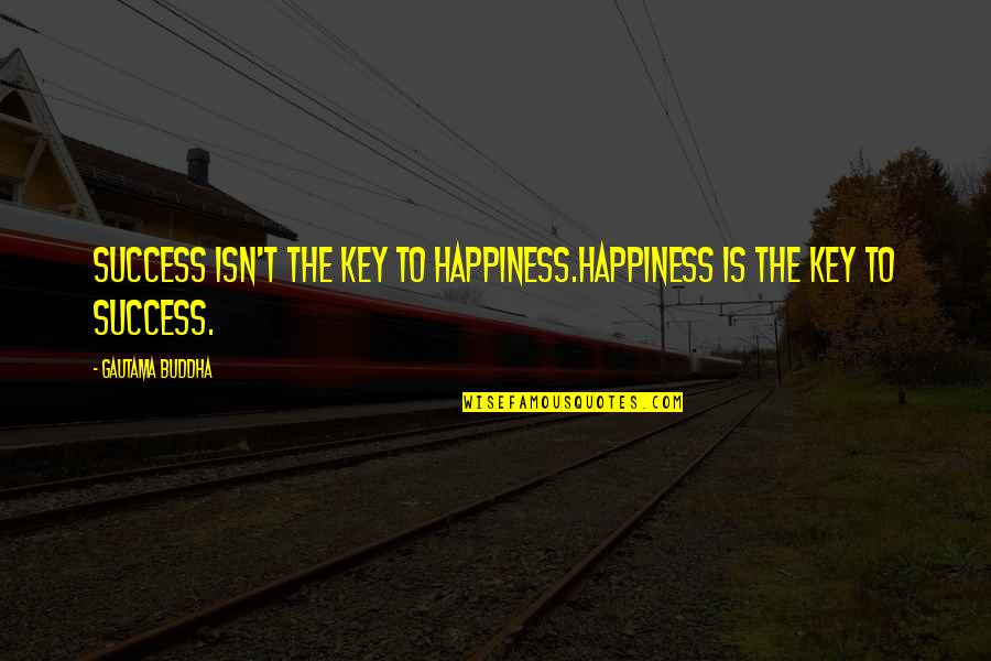 My Key To Success Quotes By Gautama Buddha: Success isn't the key to happiness.Happiness is the
