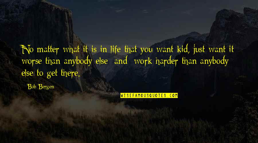 My Kids Are All That Matter Quotes By Bob Bergen: No matter what it is in life that My Kids Are All That Matter Quotes By Bob Bergen: No matter what it is in life that