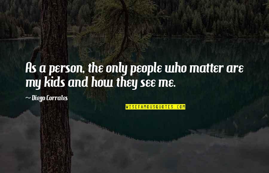 My Kids Are All That Matter Quotes By Diego Corrales: As a person, the only people who matter