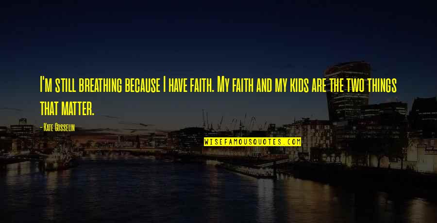 My Kids Are All That Matter Quotes By Kate Gosselin: I'm still breathing because I have faith. My My Kids Are All That Matter Quotes By Kate Gosselin: I'm still breathing because I have faith. My