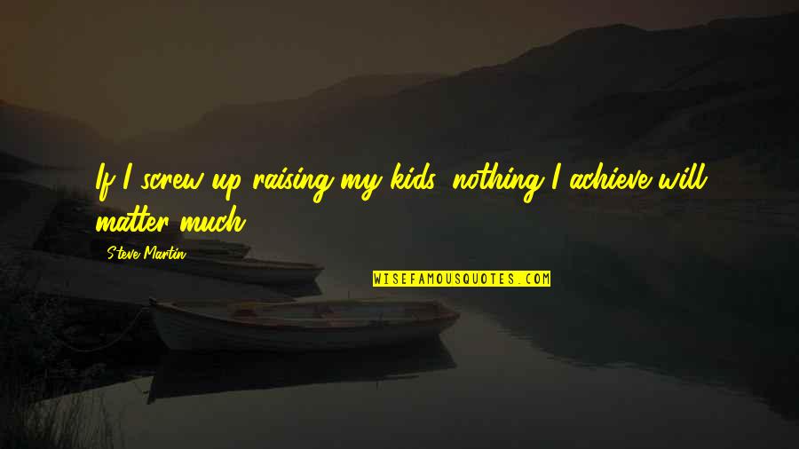 My Kids Are All That Matter Quotes By Steve Martin: If I screw up raising my kids, nothing