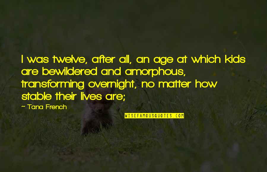 My Kids Are All That Matter Quotes By Tana French: I was twelve, after all, an age at My Kids Are All That Matter Quotes By Tana French: I was twelve, after all, an age at