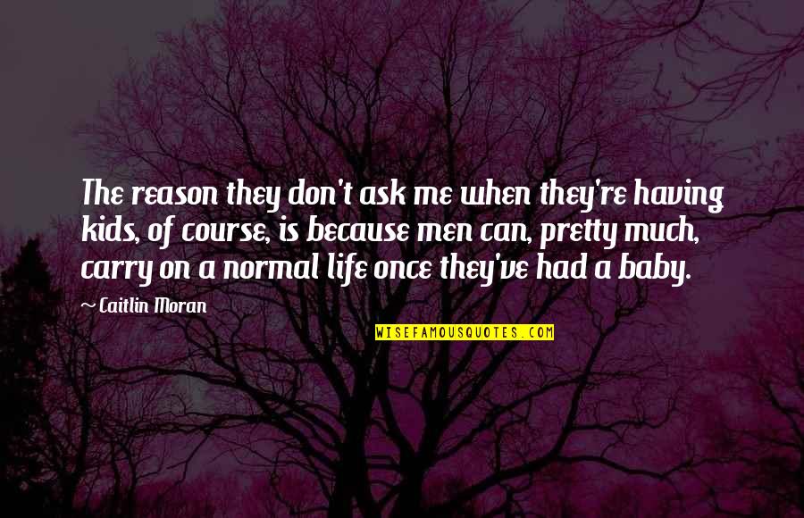 My Kids Are The Reason Quotes By Caitlin Moran: The reason they don't ask me when they're
