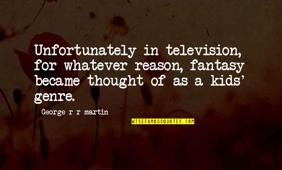 My Kids Are The Reason Quotes By George R R Martin: Unfortunately in television, for whatever reason, fantasy became