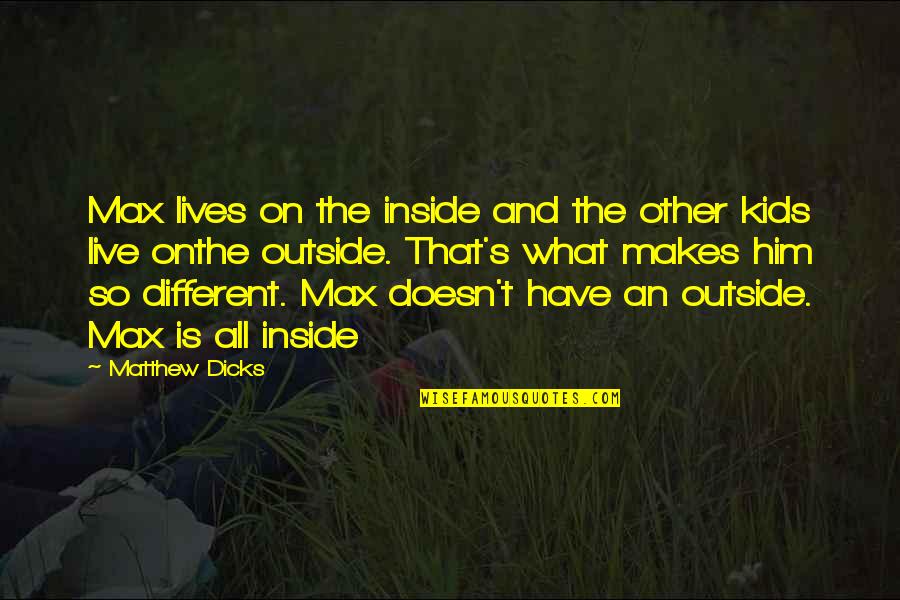 My Kids Are What I Live For Quotes By Matthew Dicks: Max lives on the inside and the other My Kids Are What I Live For Quotes By Matthew Dicks: Max lives on the inside and the other