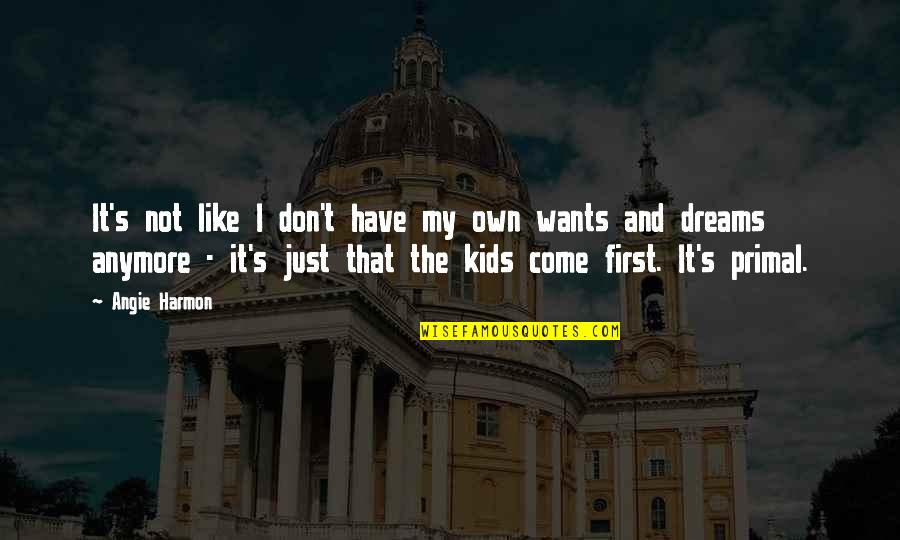 My Kids Come First Quotes By Angie Harmon: It's not like I don't have my own My Kids Come First Quotes By Angie Harmon: It's not like I don't have my own