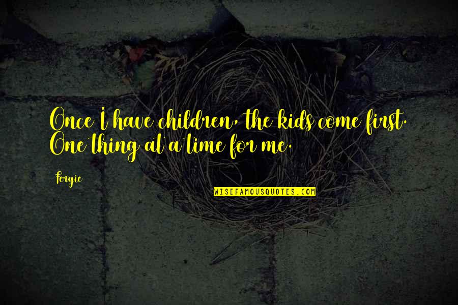 My Kids Come First Quotes By Fergie: Once I have children, the kids come first.