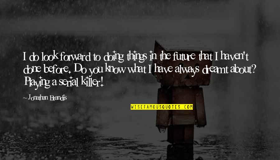 My Killer Look Quotes By Jonathan Brandis: I do look forward to doing things in My Killer Look Quotes By Jonathan Brandis: I do look forward to doing things in