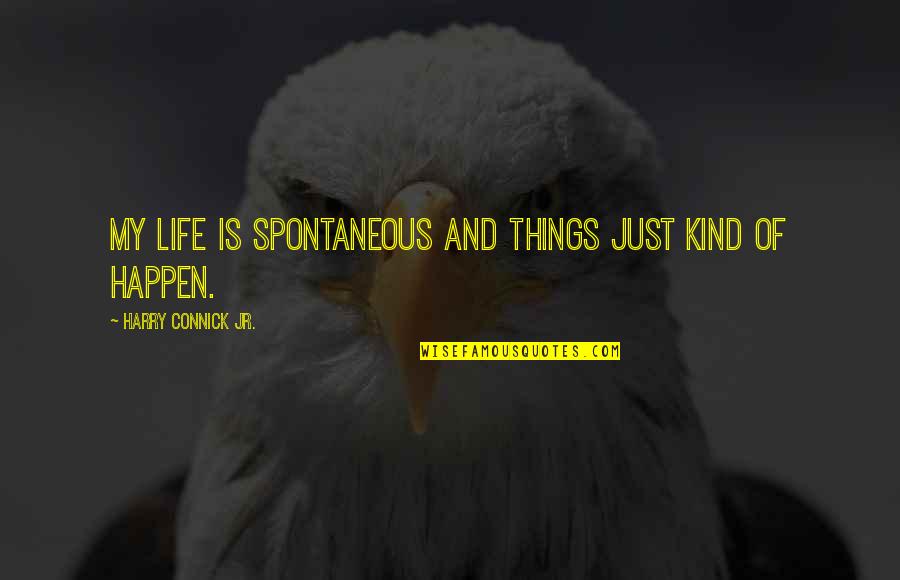 My Kind Of Life Quotes By Harry Connick Jr.: My life is spontaneous and things just kind