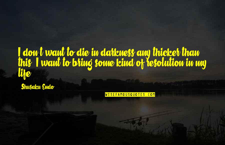 My Kind Of Life Quotes By Shusaku Endo: I don't want to die in darkness any